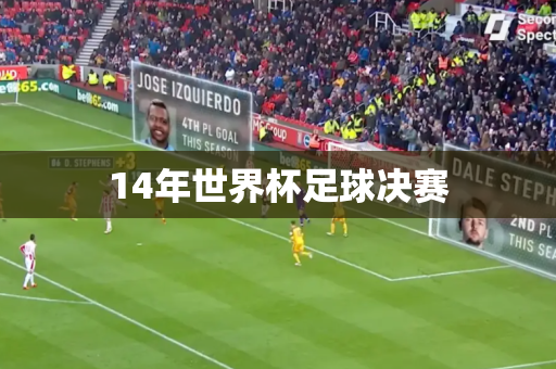 14年世界杯足球决赛 14年世界杯足球决赛