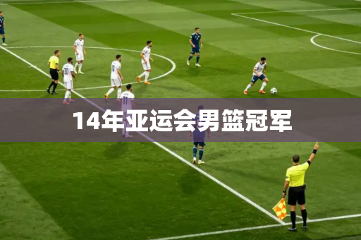 14年亚运会男篮冠军 14年亚运会男篮冠军