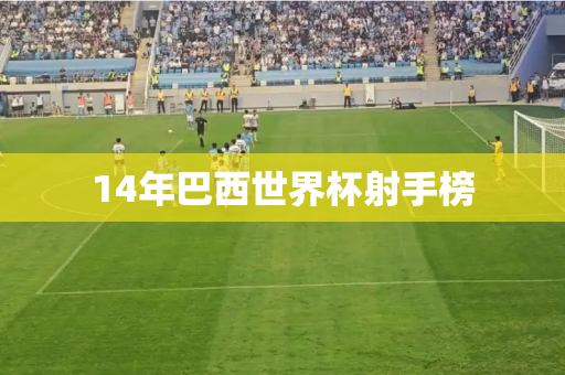 14年巴西世界杯射手榜 14年巴西世界杯射手榜