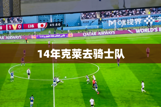 14年克莱去骑士队 14年克莱去骑士队