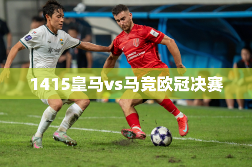 1415皇马vs马竞欧冠决赛 1415皇马vs马竞欧冠决赛