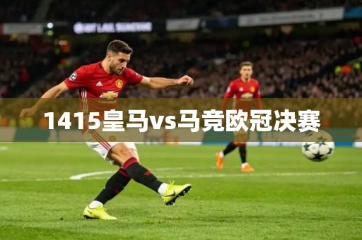 1415皇马vs马竞欧冠决赛 1415皇马vs马竞欧冠决赛