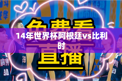 14年世界杯阿根廷vs比利时 14年世界杯阿根廷vs比利时