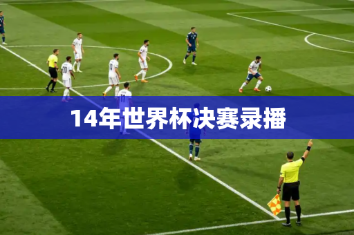 14年世界杯决赛录播 14年世界杯决赛录播