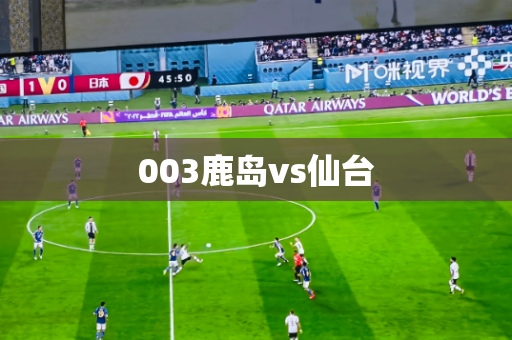 003鹿岛vs仙台 003鹿岛vs仙台