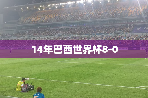 14年巴西世界杯8-0 14年巴西世界杯8-0