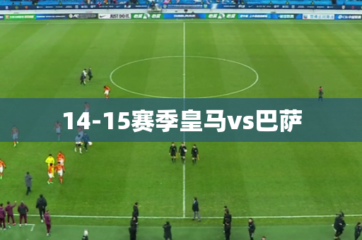 14-15赛季皇马vs巴萨 14-15赛季皇马vs巴萨