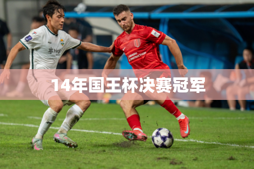 14年国王杯决赛冠军 14年国王杯决赛冠军