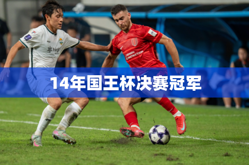 14年国王杯决赛冠军 14年国王杯决赛冠军