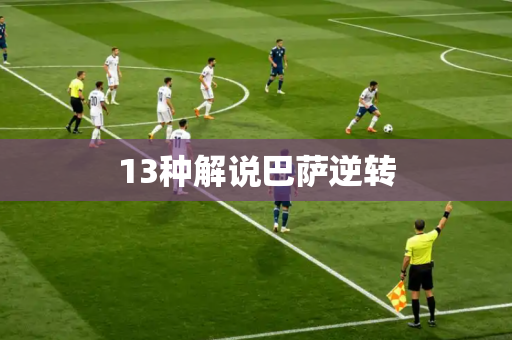 13种解说巴萨逆转 13种解说巴萨逆转