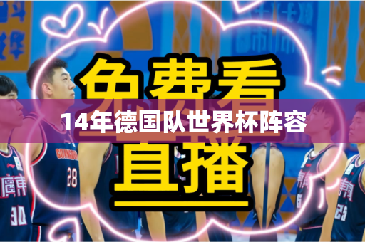 14年德国队世界杯阵容 14年德国队世界杯阵容