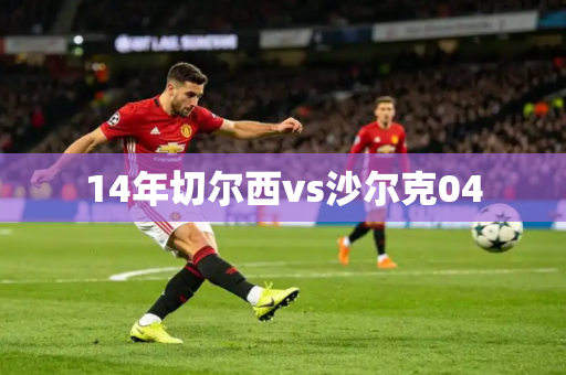 14年切尔西vs沙尔克04