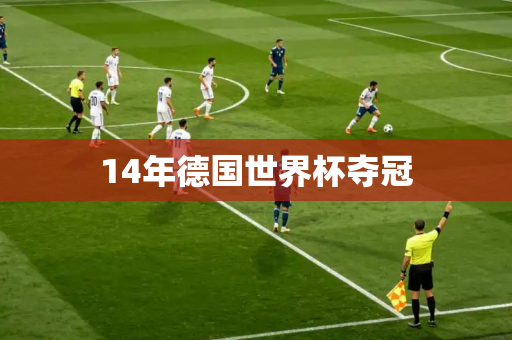 14年德国世界杯夺冠 14年德国世界杯夺冠