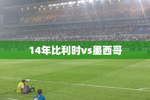 14年比利时vs墨西哥 14年比利时vs墨西哥