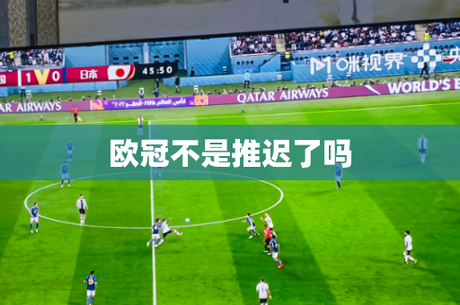 欧冠不是推迟了吗 欧冠不是推迟了吗