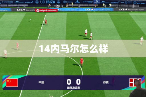 14内马尔怎么样 14内马尔怎么样