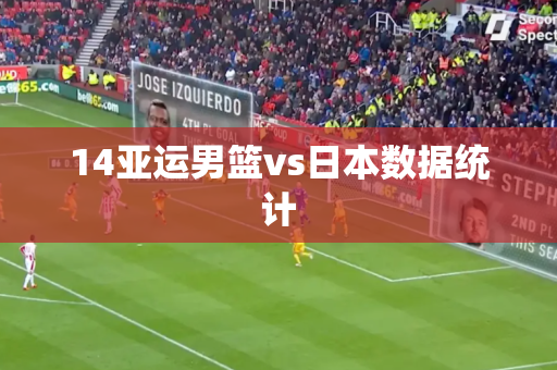 14亚运男篮vs日本数据统计