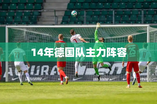 14年德国队主力阵容 14年德国队主力阵容