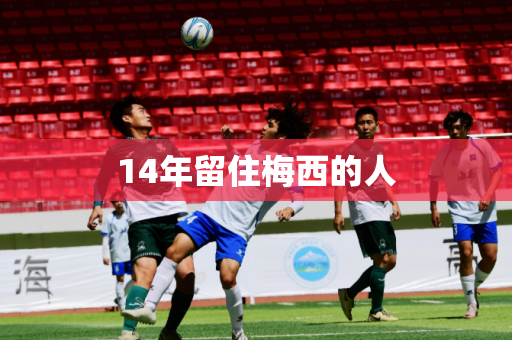 14年留住梅西的人 14年留住梅西的人