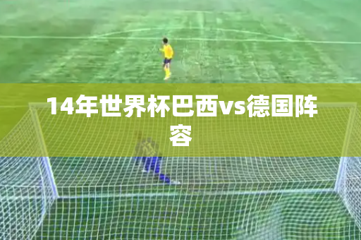 14年世界杯巴西vs德国阵容 14年世界杯巴西vs德国阵容