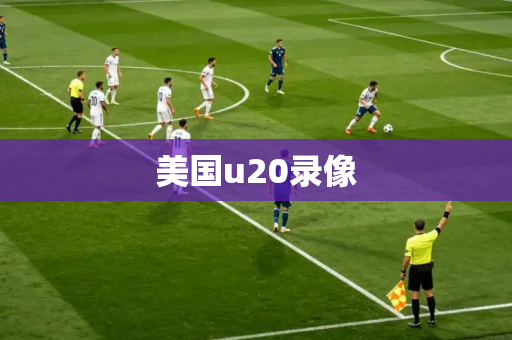 美国u20录像 美国u20录像