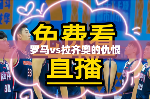 罗马vs拉齐奥的仇恨