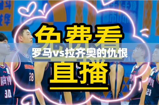 罗马vs拉齐奥的仇恨