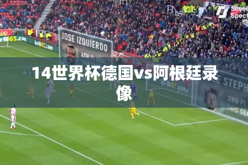 14世界杯德国vs阿根廷录像 14世界杯德国vs阿根廷录像