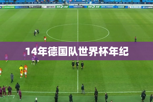 14年德国队世界杯年纪
