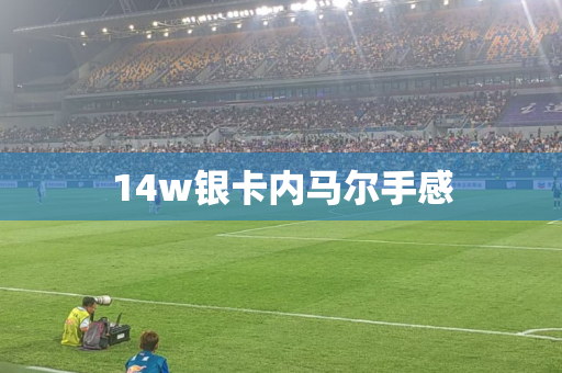 14w银卡内马尔手感 14w银卡内马尔手感