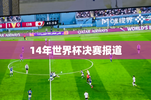 14年世界杯决赛报道