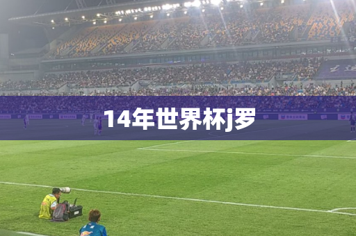 14年世界杯j罗 14年世界杯j罗
