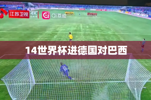 14世界杯进德国对巴西 14世界杯进德国对巴西