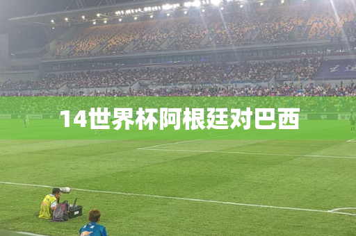14世界杯阿根廷对巴西 14世界杯阿根廷对巴西