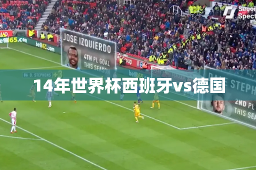 14年世界杯西班牙vs德国