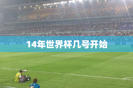 14年世界杯几号开始 14年世界杯几号开始