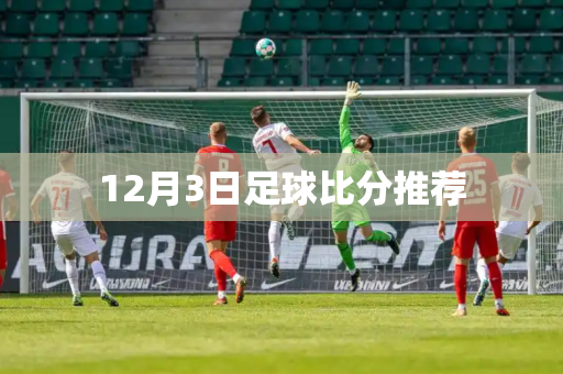 12月3日足球比分推荐 12月3日足球比分推荐