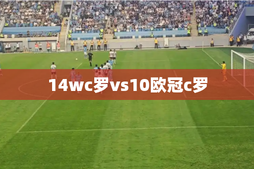 14wc罗vs10欧冠c罗