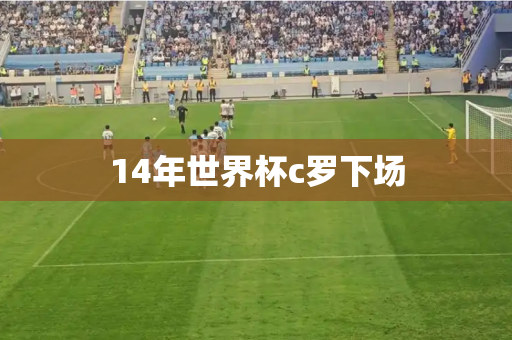 14年世界杯c罗下场 14年世界杯c罗下场