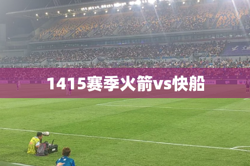 1415赛季火箭vs快船 1415赛季火箭vs快船