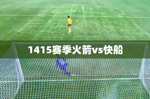 1415赛季火箭vs快船