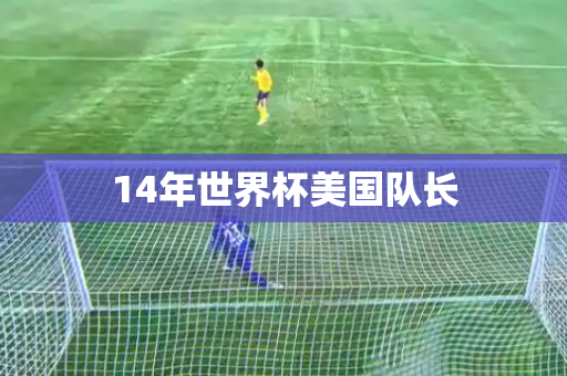 14年世界杯美国队长 14年世界杯美国队长