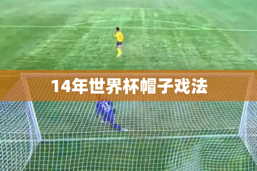14年世界杯帽子戏法 14年世界杯帽子戏法