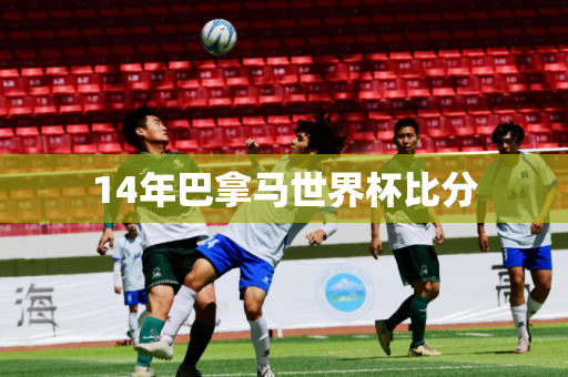 14年巴拿马世界杯比分 14年巴拿马世界杯比分