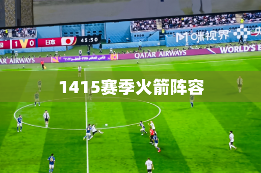 1415赛季火箭阵容 1415赛季火箭阵容