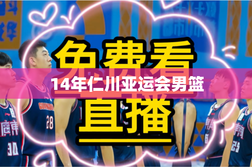 14年仁川亚运会男篮 14年仁川亚运会男篮