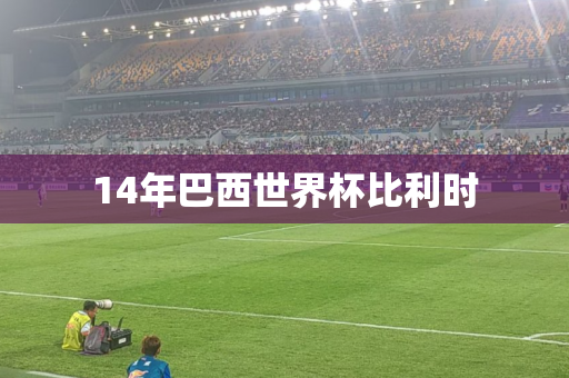 14年巴西世界杯比利时 14年巴西世界杯比利时