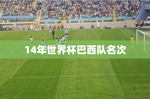 14年世界杯巴西队名次 14年世界杯巴西队名次