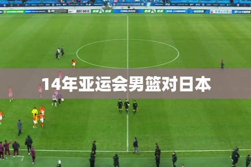 14年亚运会男篮对日本