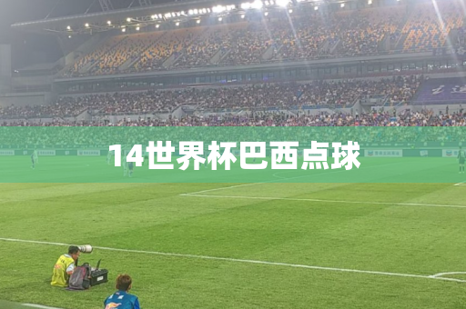 14世界杯巴西点球 14世界杯巴西点球